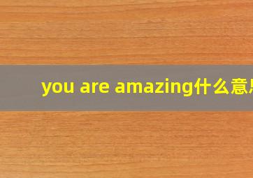 you are amazing什么意思